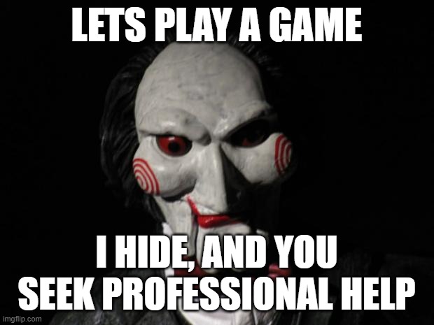 @incredible_gassy | LETS PLAY A GAME; I HIDE, AND YOU SEEK PROFESSIONAL HELP | image tagged in i want to play a game | made w/ Imgflip meme maker