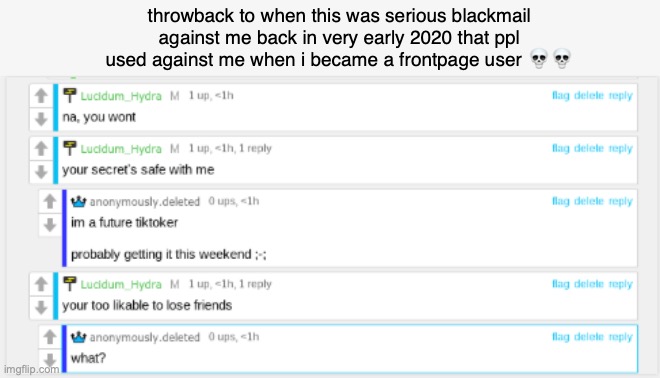 yall i never even got it my mom chickened out the day after this and i dont have it to this day | throwback to when this was serious blackmail against me back in very early 2020 that ppl used against me when i became a frontpage user 💀💀 | image tagged in anonymously deleted | made w/ Imgflip meme maker