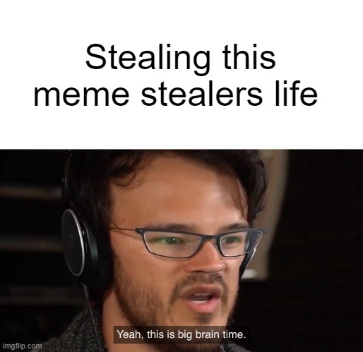 Yeah, this is big brain time | Stealing this meme stealers life | image tagged in yeah this is big brain time | made w/ Imgflip meme maker