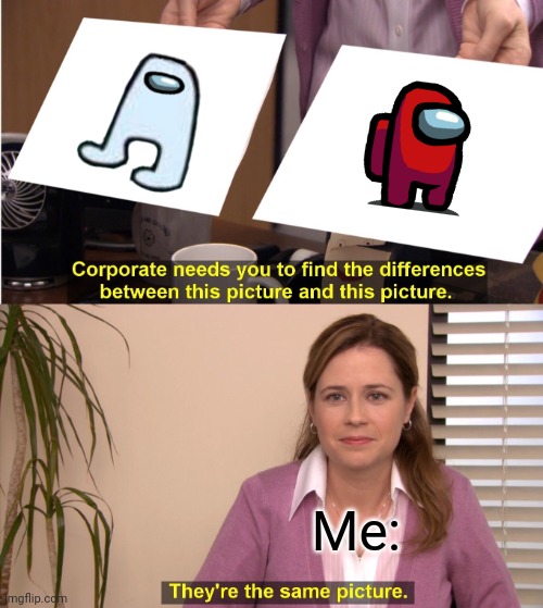 They're The Same Picture | Me: | image tagged in memes,they're the same picture | made w/ Imgflip meme maker