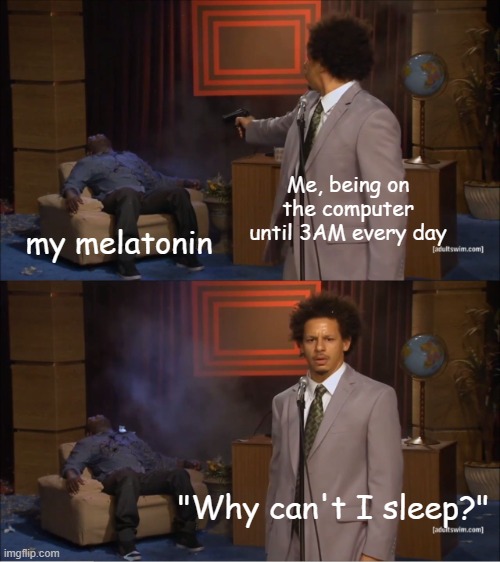 i made this meme at 1:25am | Me, being on the computer until 3AM every day; my melatonin; "Why can't I sleep?" | image tagged in memes,who killed hannibal | made w/ Imgflip meme maker