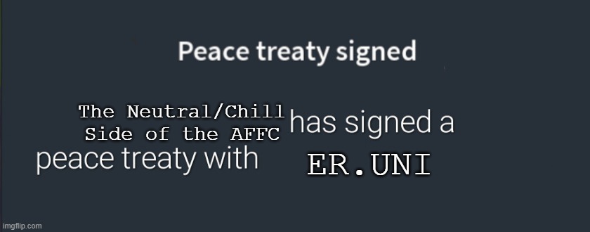 No War December ? | ER.UNI; The Neutral/Chill Side of the AFFC | image tagged in peace treaty,pro-fandom,anti-furry/anti-fandom,truce | made w/ Imgflip meme maker