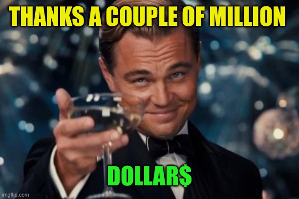 Leonardo Dicaprio Cheers Meme | THANKS A COUPLE OF MILLION DOLLAR$ | image tagged in memes,leonardo dicaprio cheers | made w/ Imgflip meme maker