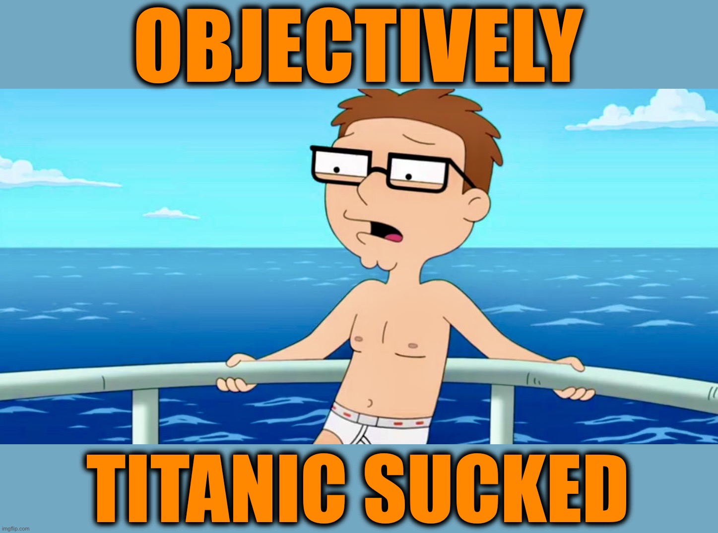 So does gravity | OBJECTIVELY; TITANIC SUCKED | image tagged in steve smith,american dad,memes,titanic,cruise ship,shipwreck | made w/ Imgflip meme maker