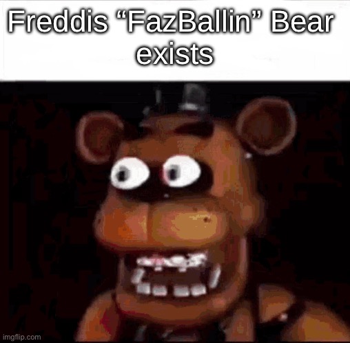 Shocked Freddy Fazbear | Freddis “FazBallin” Bear 
exists | image tagged in shocked freddy fazbear | made w/ Imgflip meme maker