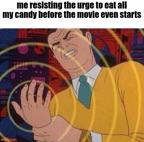 it works tho | me resisting the urge to eat all my candy before the movie even starts | image tagged in must resist urge,memes | made w/ Imgflip meme maker