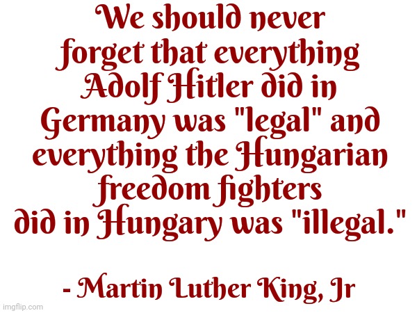 Manipulation | We should never forget that everything Adolf Hitler did in Germany was "legal" and everything the Hungarian freedom fighters did in Hungary was "illegal."; - Martin Luther King, Jr | image tagged in scumbag nazis,scumbag maga,scumbag republicans,scumbag trump,lock him up,memes | made w/ Imgflip meme maker