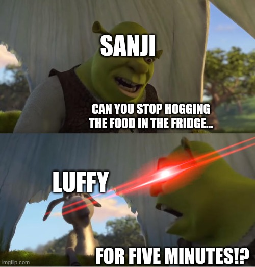 I WANT MEAT | SANJI; CAN YOU STOP HOGGING THE FOOD IN THE FRIDGE... LUFFY; FOR FIVE MINUTES!? | image tagged in shrek for five minutes,one piece | made w/ Imgflip meme maker