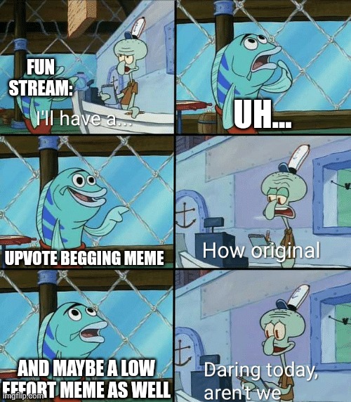I've seen so many of these memes. They're not funny. | FUN STREAM:; UH... UPVOTE BEGGING MEME; AND MAYBE A LOW EFFORT MEME AS WELL | image tagged in memes,daring today aren't we squidward,upvote begging,low effort,rant | made w/ Imgflip meme maker