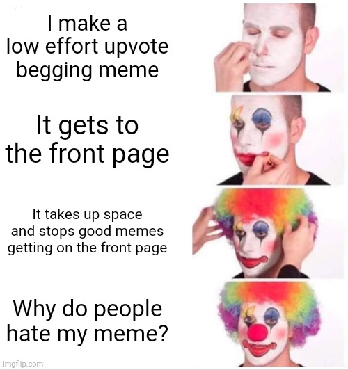 Hmmm... I wonder | I make a low effort upvote begging meme; It gets to the front page; It takes up space and stops good memes getting on the front page; Why do people hate my meme? | image tagged in memes,clown applying makeup,upvote begging,front page plz | made w/ Imgflip meme maker