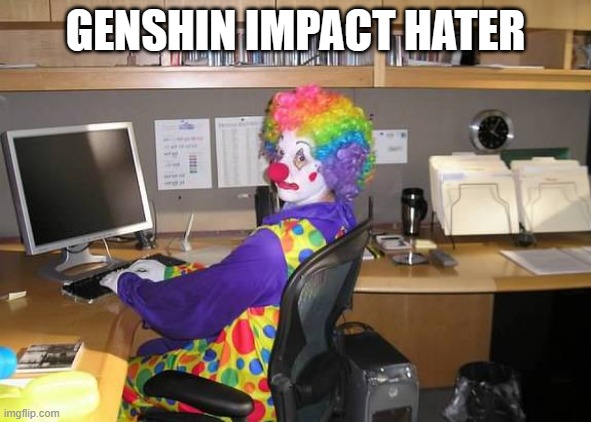 clown computer | GENSHIN IMPACT HATER | image tagged in clown computer | made w/ Imgflip meme maker