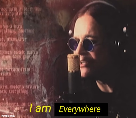 I am everything | Everywhere | image tagged in i am everything | made w/ Imgflip meme maker