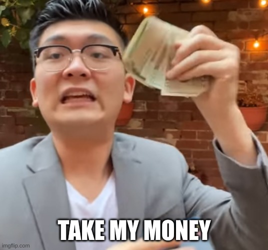 Take All of my Money! | TAKE MY MONEY | image tagged in take all of my money | made w/ Imgflip meme maker