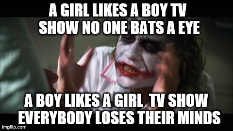 And why is that? | A GIRL LIKES A BOY TV  SHOW NO ONE BATS A EYE A BOY LIKES A GIRL  TV SHOW  EVERYBODY LOSES THEIR MINDS | image tagged in memes,and everybody loses their minds | made w/ Imgflip meme maker