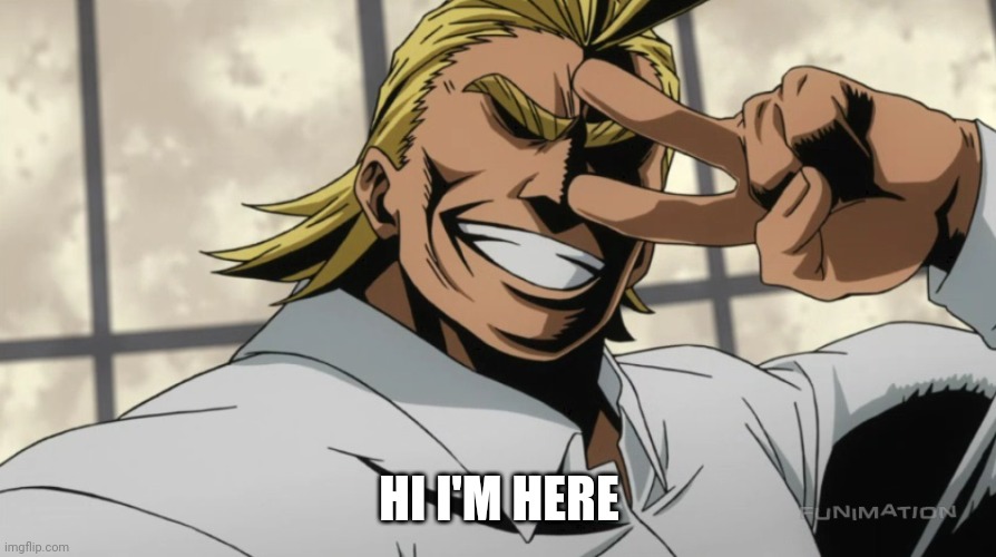 I AM HERE | HI I'M HERE | image tagged in i am here | made w/ Imgflip meme maker