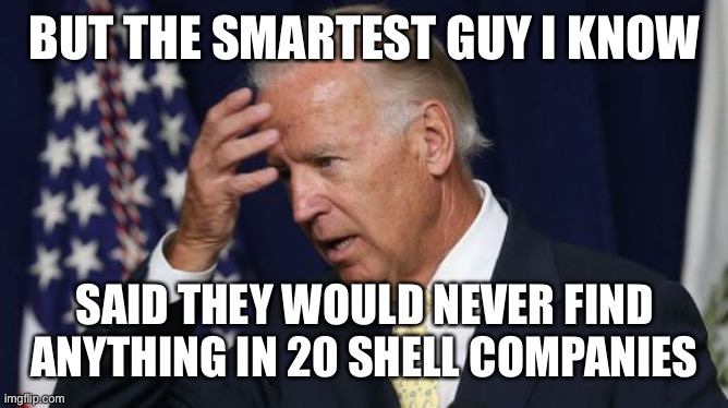 Joe Biden worries | BUT THE SMARTEST GUY I KNOW SAID THEY WOULD NEVER FIND ANYTHING IN 20 SHELL COMPANIES | image tagged in joe biden worries | made w/ Imgflip meme maker