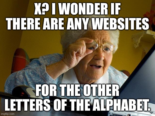 Grandma Finds The Internet Meme | X? I WONDER IF THERE ARE ANY WEBSITES; FOR THE OTHER LETTERS OF THE ALPHABET. | image tagged in memes,grandma finds the internet | made w/ Imgflip meme maker