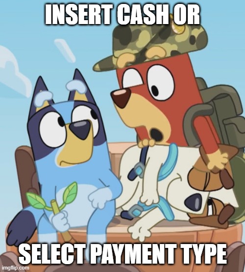 edit i made instead of sleeping | INSERT CASH OR; SELECT PAYMENT TYPE | image tagged in bluey | made w/ Imgflip meme maker