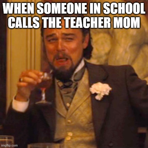 Laughing Leo Meme | WHEN SOMEONE IN SCHOOL CALLS THE TEACHER MOM | image tagged in memes,laughing leo | made w/ Imgflip meme maker