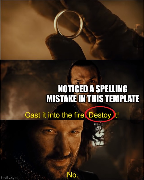 cast it into the fire | NOTICED A SPELLING MISTAKE IN THIS TEMPLATE | image tagged in cast it into the fire | made w/ Imgflip meme maker