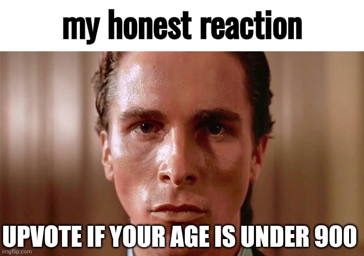 all the underage kids will be like: "YOU BEGD FOR UPVTS NOW BEG FOR FRGIVENESS???" | my honest reaction; UPVOTE IF YOUR AGE IS UNDER 900 | image tagged in patrick bateman staring | made w/ Imgflip meme maker