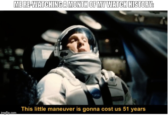 Time travel | ME RE-WATCHING A MONTH OF MY WATCH HISTORY: | image tagged in this little manuever is gonna cost us 51 years,youtube,time,real life | made w/ Imgflip meme maker