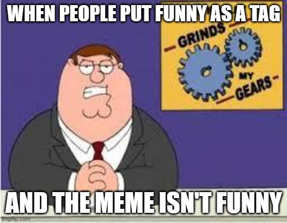 I see it all the time | WHEN PEOPLE PUT FUNNY AS A TAG; AND THE MEME ISN'T FUNNY | image tagged in you know what really grinds my gears,funny,see what i did there,touch grass,jk,keep flipping through like a chad | made w/ Imgflip meme maker