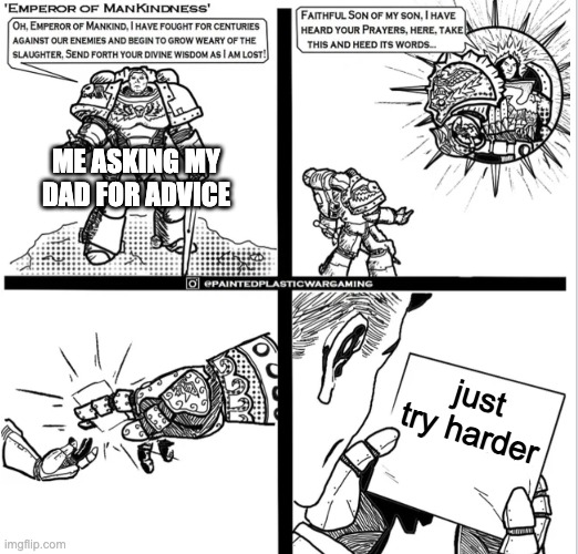 Thanks, dad | ME ASKING MY DAD FOR ADVICE; just try harder | image tagged in kind blank,dad,warhammer40k,warhammer 40k,warhammer,bad advice | made w/ Imgflip meme maker