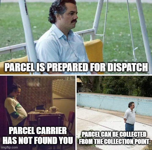 parcel service | PARCEL IS PREPARED FOR DISPATCH; PARCEL CARRIER HAS NOT FOUND YOU; PARCEL CAN BE COLLECTED FROM THE COLLECTION POINT | image tagged in memes,sad pablo escobar | made w/ Imgflip meme maker