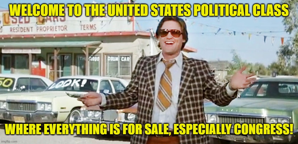 used car salesman | WELCOME TO THE UNITED STATES POLITICAL CLASS WHERE EVERYTHING IS FOR SALE, ESPECIALLY CONGRESS! | image tagged in used car salesman | made w/ Imgflip meme maker