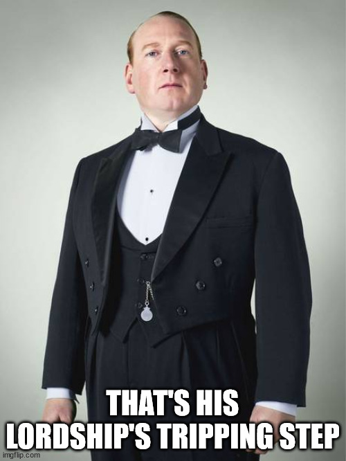 English Butler | THAT'S HIS LORDSHIP'S TRIPPING STEP | image tagged in english butler | made w/ Imgflip meme maker