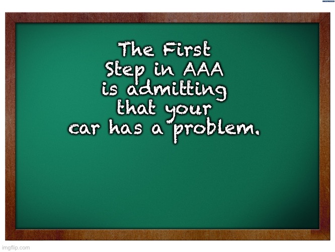 AAA | The First Step in AAA is admitting that your car has a problem. | image tagged in green blank blackboard | made w/ Imgflip meme maker