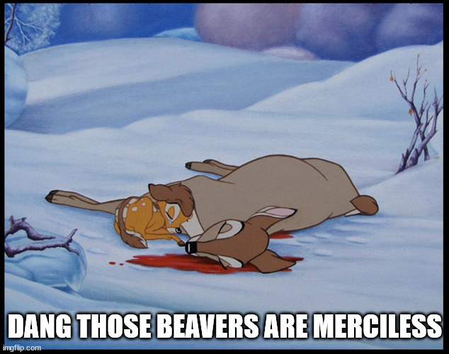 Bambi's Mother's Death | DANG THOSE BEAVERS ARE MERCILESS | image tagged in bambi's mother's death | made w/ Imgflip meme maker