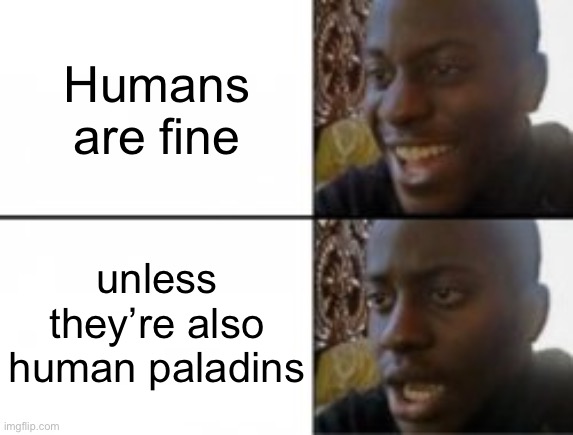 Happy sad | Humans are fine; unless they’re also human paladins | image tagged in happy sad | made w/ Imgflip meme maker
