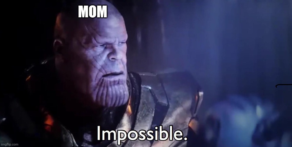Thanos Impossible | MOM | image tagged in thanos impossible | made w/ Imgflip meme maker
