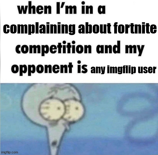 Fortnite bad was funny at first, but it got really old and overused. | complaining about fortnite; any imgflip user | image tagged in whe i'm in a competition and my opponent is,fortnite,gaming,imgflip,imgflip users,video games | made w/ Imgflip meme maker