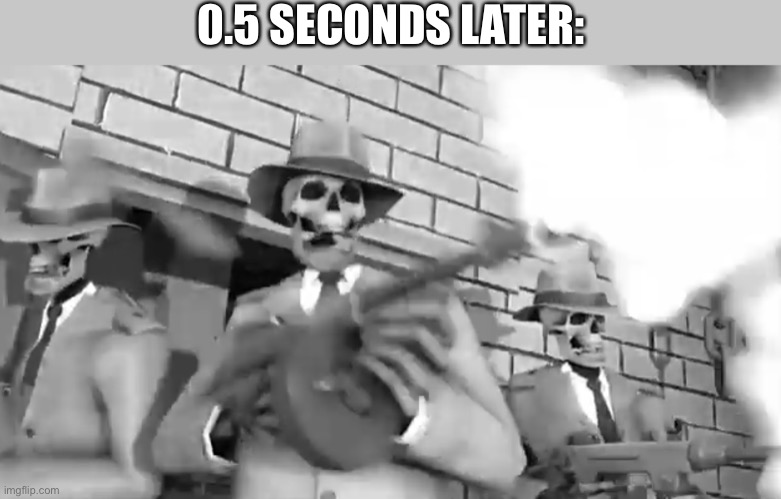 Rattle ‘em boys | 0.5 SECONDS LATER: | image tagged in rattle em boys | made w/ Imgflip meme maker