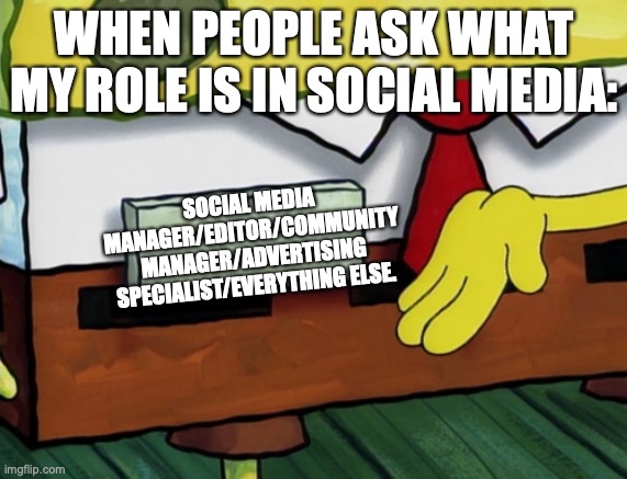 Social Media Marketing | WHEN PEOPLE ASK WHAT MY ROLE IS IN SOCIAL MEDIA:; SOCIAL MEDIA MANAGER/EDITOR/COMMUNITY MANAGER/ADVERTISING SPECIALIST/EVERYTHING ELSE. | image tagged in blank spongebob nametag meme | made w/ Imgflip meme maker