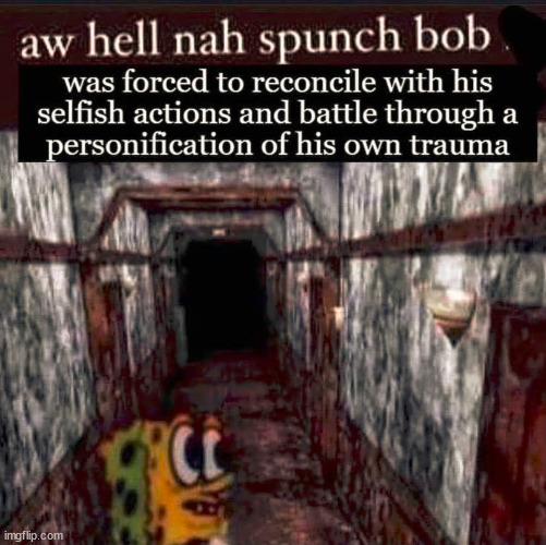 aw hell nah spunch bob was forced to reconcile with his selfish | image tagged in aw hell nah spunch bob was forced to reconcile with his selfish | made w/ Imgflip meme maker