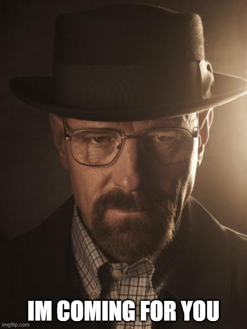 Walter White | IM COMING FOR YOU | image tagged in walter white | made w/ Imgflip meme maker
