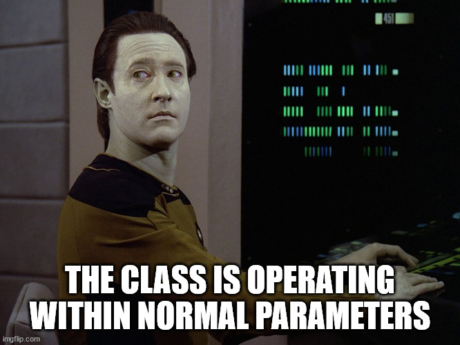 Data-Computer | THE CLASS IS OPERATING WITHIN NORMAL PARAMETERS | image tagged in data-computer | made w/ Imgflip meme maker
