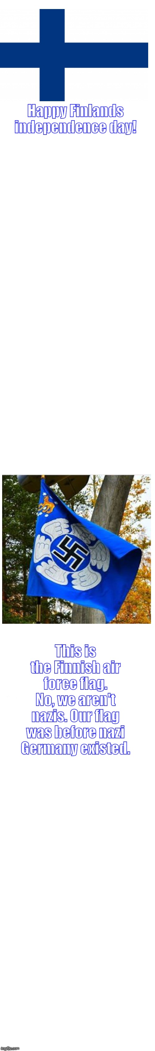 Happy Finlands independence day, fellows! | Happy Finlands independence day! This is the Finnish air force flag. No, we aren't nazis. Our flag was before nazi Germany existed. | image tagged in long white template | made w/ Imgflip meme maker
