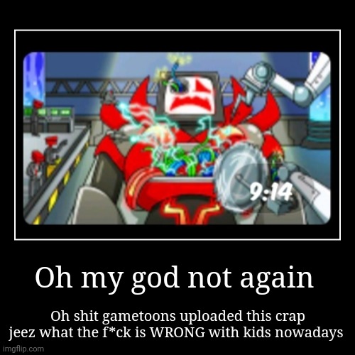 Gametoons uploaded a new shit | Oh my god not again | Oh shit gametoons uploaded this crap jeez what the f*ck is WRONG with kids nowadays | image tagged in gametoons,excuse me what the fuck,i want to die,bullshit | made w/ Imgflip demotivational maker