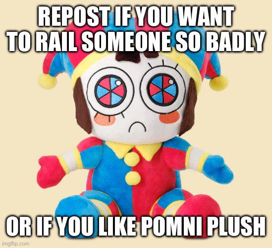 Repost if you want to rail someone so bad or if you like pomni Blank Meme Template