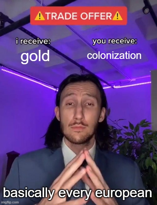 Trade Offer | gold; colonization; basically every european | image tagged in trade offer | made w/ Imgflip meme maker