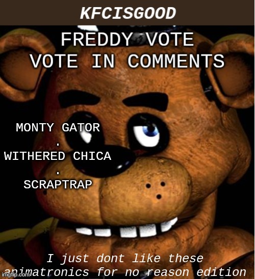 Freddy vote | MONTY GATOR
.
WITHERED CHICA
.
SCRAPTRAP; I just dont like these animatronics for no reason edition | image tagged in freddy vote | made w/ Imgflip meme maker