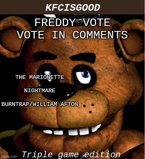 Freddy vote | THE MARIONETTE
.
NIGHTMARE
.
BURNTRAP/WILLIAM AFTON; Triple game edition | image tagged in freddy vote | made w/ Imgflip meme maker