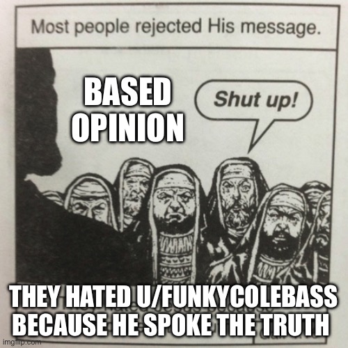 They hated jesus because he told them the truth | BASED OPINION; THEY HATED U/FUNKYCOLEBASS BECAUSE HE SPOKE THE TRUTH | image tagged in they hated jesus because he told them the truth | made w/ Imgflip meme maker