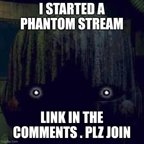 Plz join | I STARTED A PHANTOM STREAM; LINK IN THE COMMENTS . PLZ JOIN | image tagged in phantom puppet from fnaf 3 | made w/ Imgflip meme maker