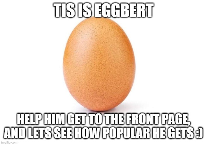 Eggbert | TIS IS EGGBERT; HELP HIM GET TO THE FRONT PAGE, AND LETS SEE HOW POPULAR HE GETS :) | image tagged in eggbert | made w/ Imgflip meme maker
